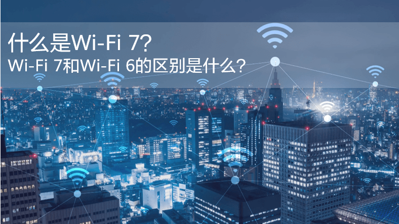 什么是WiFi 7？WiFi 7和WiFi 6的區(qū)別是什么？